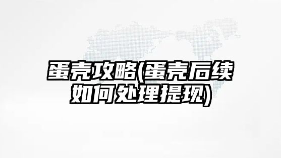 蛋殼攻略(蛋殼后續如何處理提現)