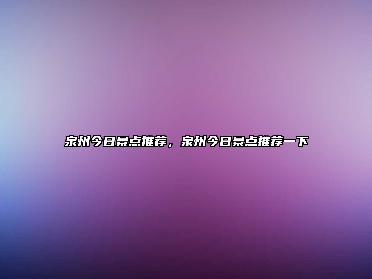 泉州今日景點推薦，泉州今日景點推薦一下
