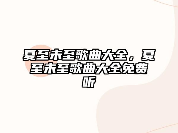夏至未至歌曲大全，夏至未至歌曲大全免費(fèi)聽