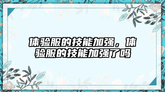 體驗服的技能加強，體驗服的技能加強了嗎