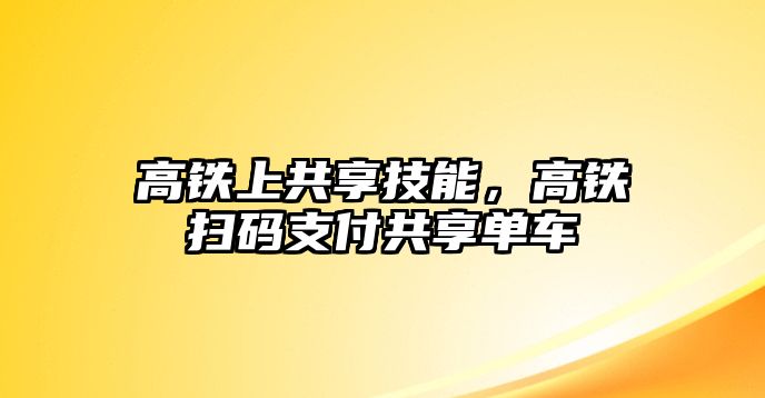高鐵上共享技能，高鐵掃碼支付共享單車