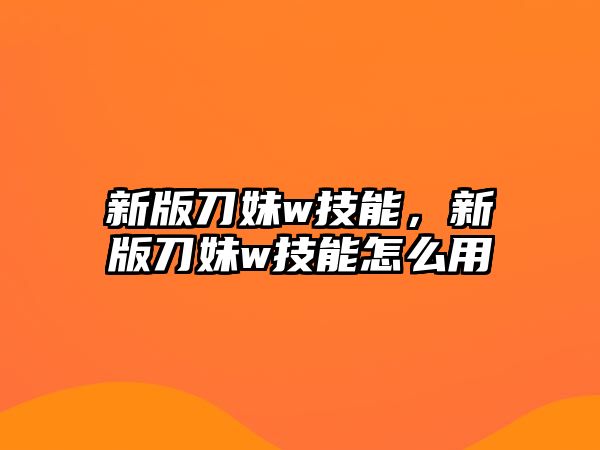 新版刀妹w技能，新版刀妹w技能怎么用